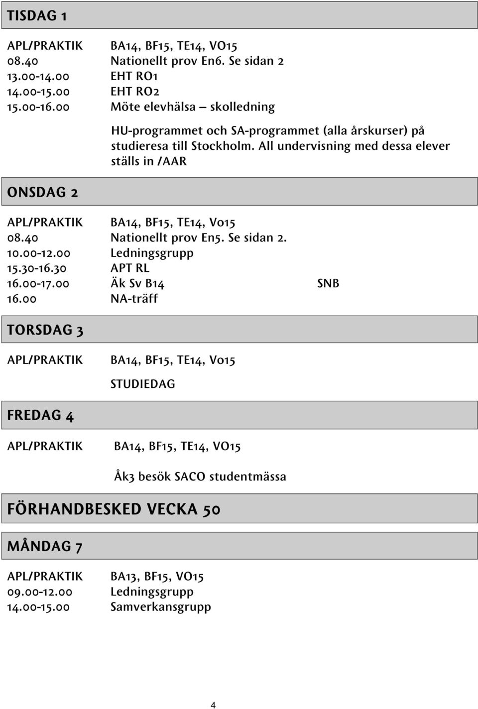 All undervisning med dessa elever ställs in /AAR APL/PRAKTIK BA14, BF15, TE14, Vo15 08.40 Nationellt prov En5. Se sidan 2. 10.00-12.00 Ledningsgrupp 15.30-16.30 APT RL 16.