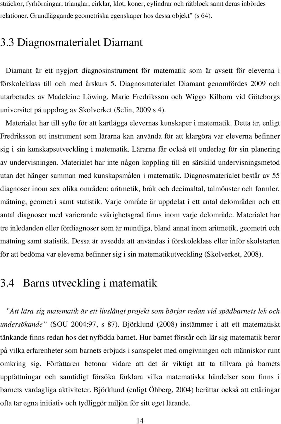 Diagnosmaterialet Diamant genomfördes 2009 och utarbetades av Madeleine Löwing, Marie Fredriksson och Wiggo Kilborn vid Göteborgs universitet på uppdrag av Skolverket (Selin, 2009 s 4).