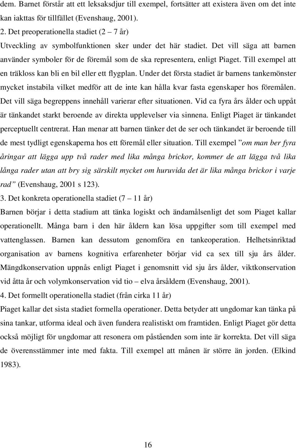 Det vill säga att barnen använder symboler för de föremål som de ska representera, enligt Piaget. Till exempel att en träkloss kan bli en bil eller ett flygplan.