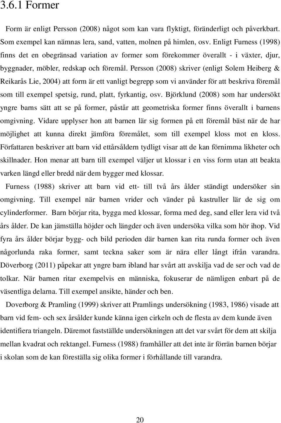 Persson (2008) skriver (enligt Solem Heiberg & Reikarås Lie, 2004) att form är ett vanligt begrepp som vi använder för att beskriva föremål som till exempel spetsig, rund, platt, fyrkantig, osv.