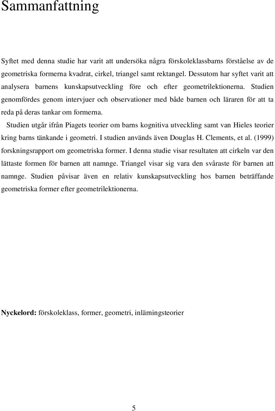 Studien genomfördes genom intervjuer och observationer med både barnen och läraren för att ta reda på deras tankar om formerna.