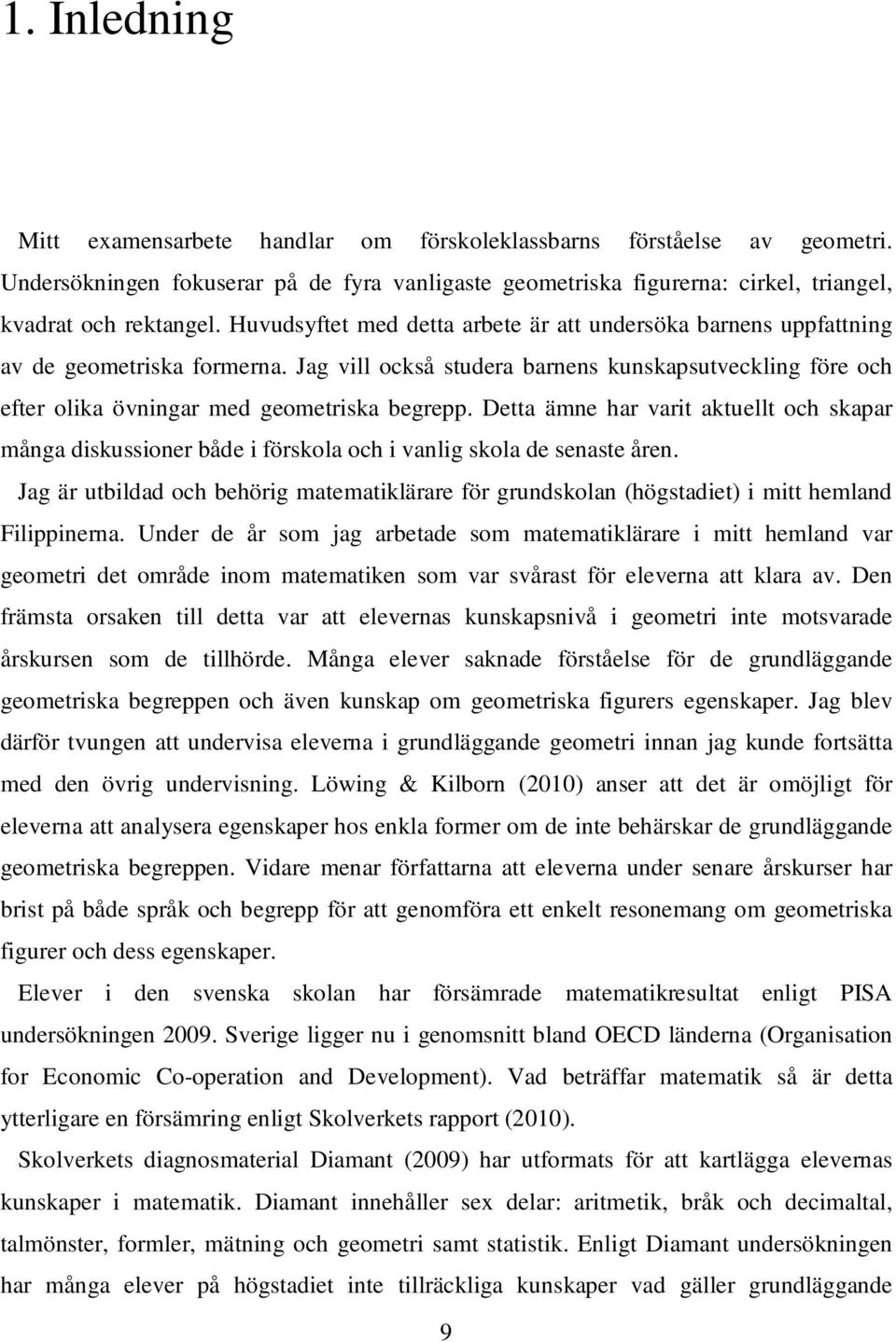 Detta ämne har varit aktuellt och skapar många diskussioner både i förskola och i vanlig skola de senaste åren.