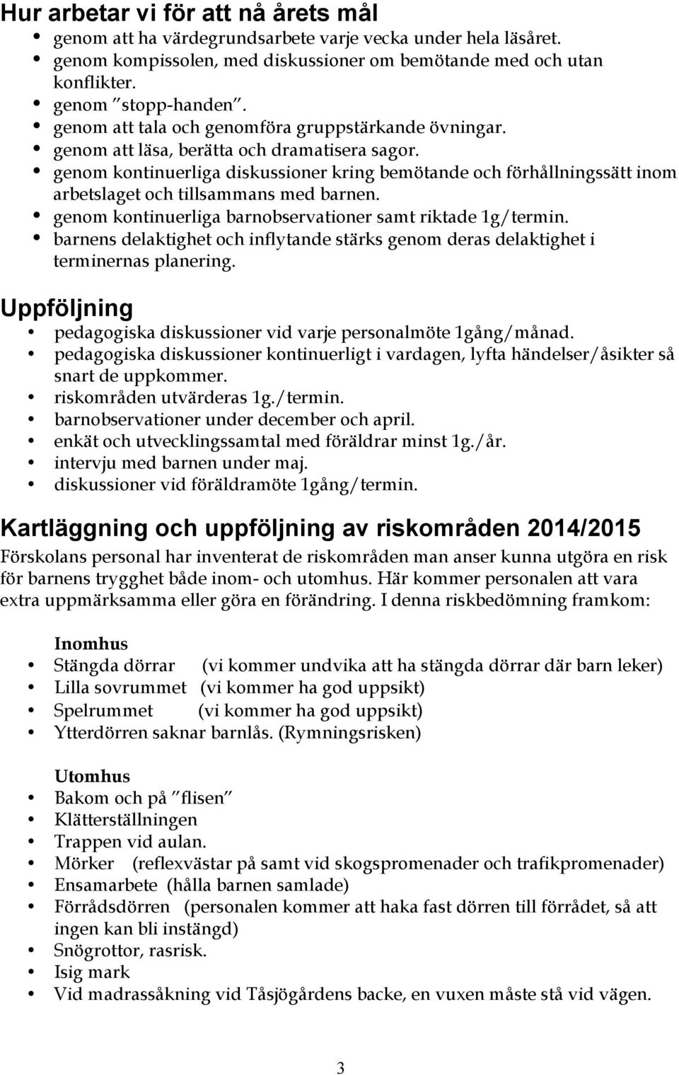 genom kontinuerliga diskussioner kring bemötande och förhållningssätt inom arbetslaget och tillsammans med barnen. genom kontinuerliga barnobservationer samt riktade 1g/termin.