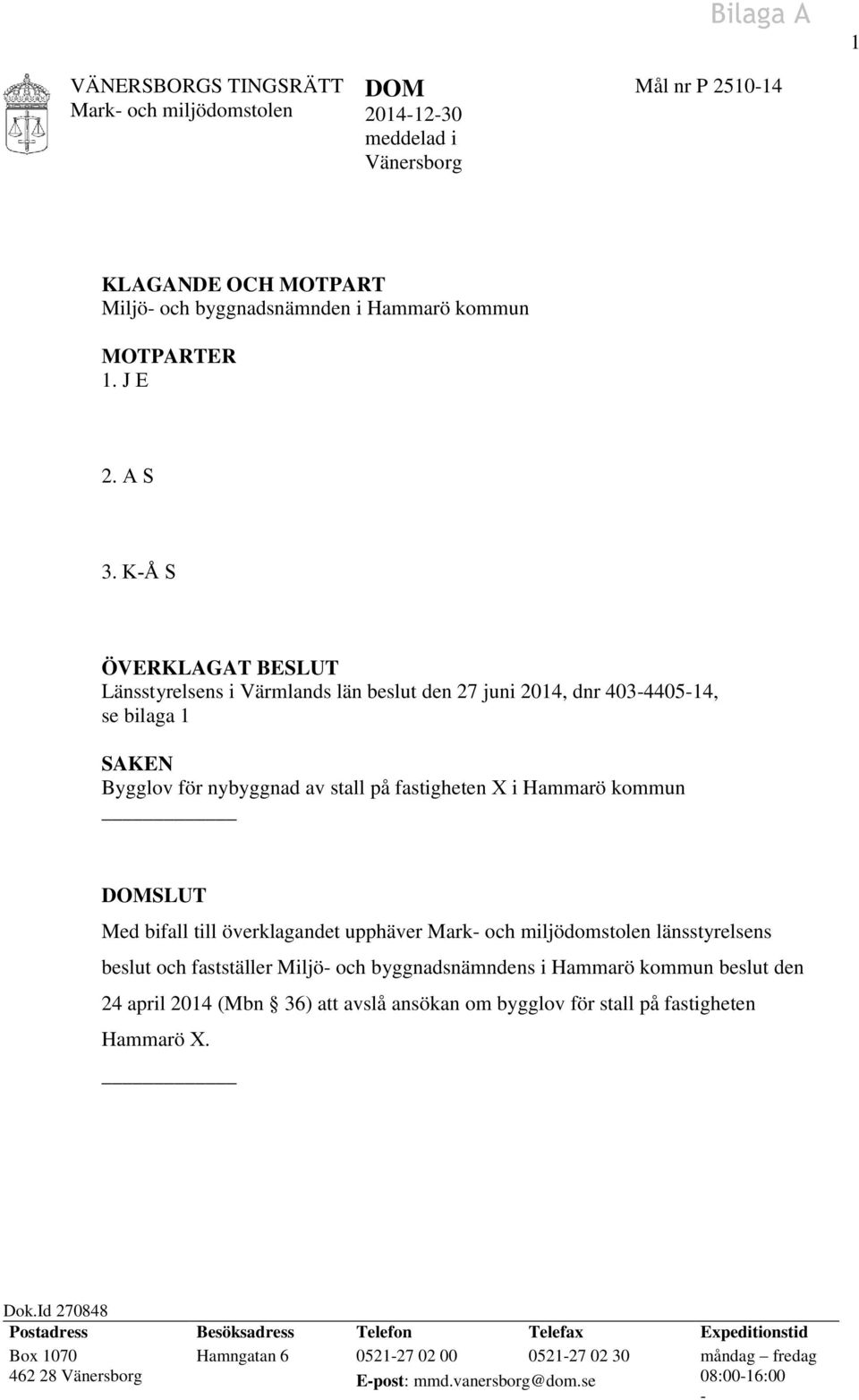 bifall till överklagandet upphäver länsstyrelsens beslut och fastställer Miljö- och byggnadsnämndens i Hammarö kommun beslut den 24 april 2014 (Mbn 36) att avslå ansökan om bygglov för stall på