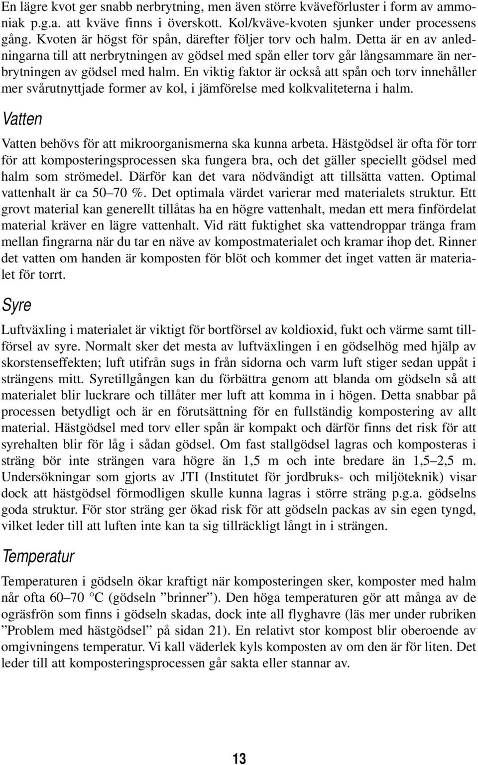 En viktig faktor är också att spån och torv innehåller mer svårutnyttjade former av kol, i jämförelse med kolkvaliteterna i halm. Vatten Vatten behövs för att mikroorganismerna ska kunna arbeta.