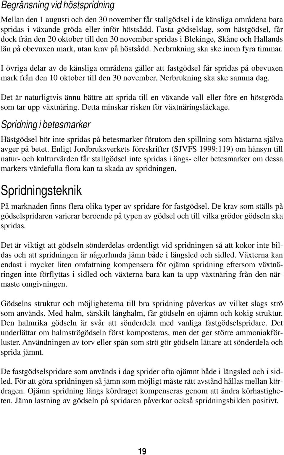 Nerbrukning ska ske inom fyra timmar. I övriga delar av de känsliga områdena gäller att fastgödsel får spridas på obevuxen mark från den 10 oktober till den 30 november. Nerbrukning ska ske samma dag.