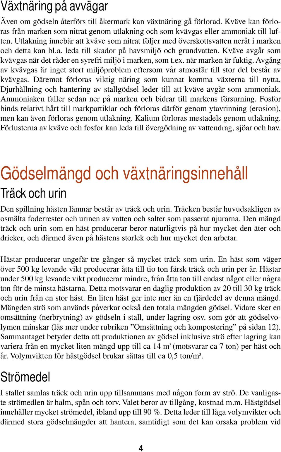 Kväve avgår som kvävgas när det råder en syrefri miljö i marken, som t.ex. när marken är fuktig. Avgång av kvävgas är inget stort miljöproblem eftersom vår atmosfär till stor del består av kvävgas.