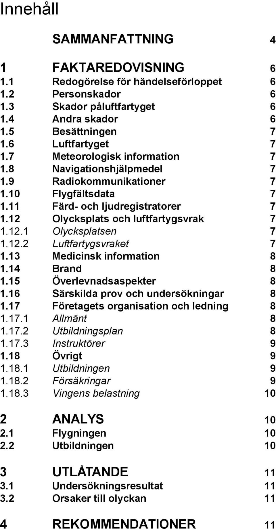 12.2 Luftfartygsvraket 7 1.13 Medicinsk information 8 1.14 Brand 8 1.15 Överlevnadsaspekter 8 1.16 Särskilda prov och undersökningar 8 1.17 Företagets organisation och ledning 8 1.17.1 Allmänt 8 1.17.2 Utbildningsplan 8 1.