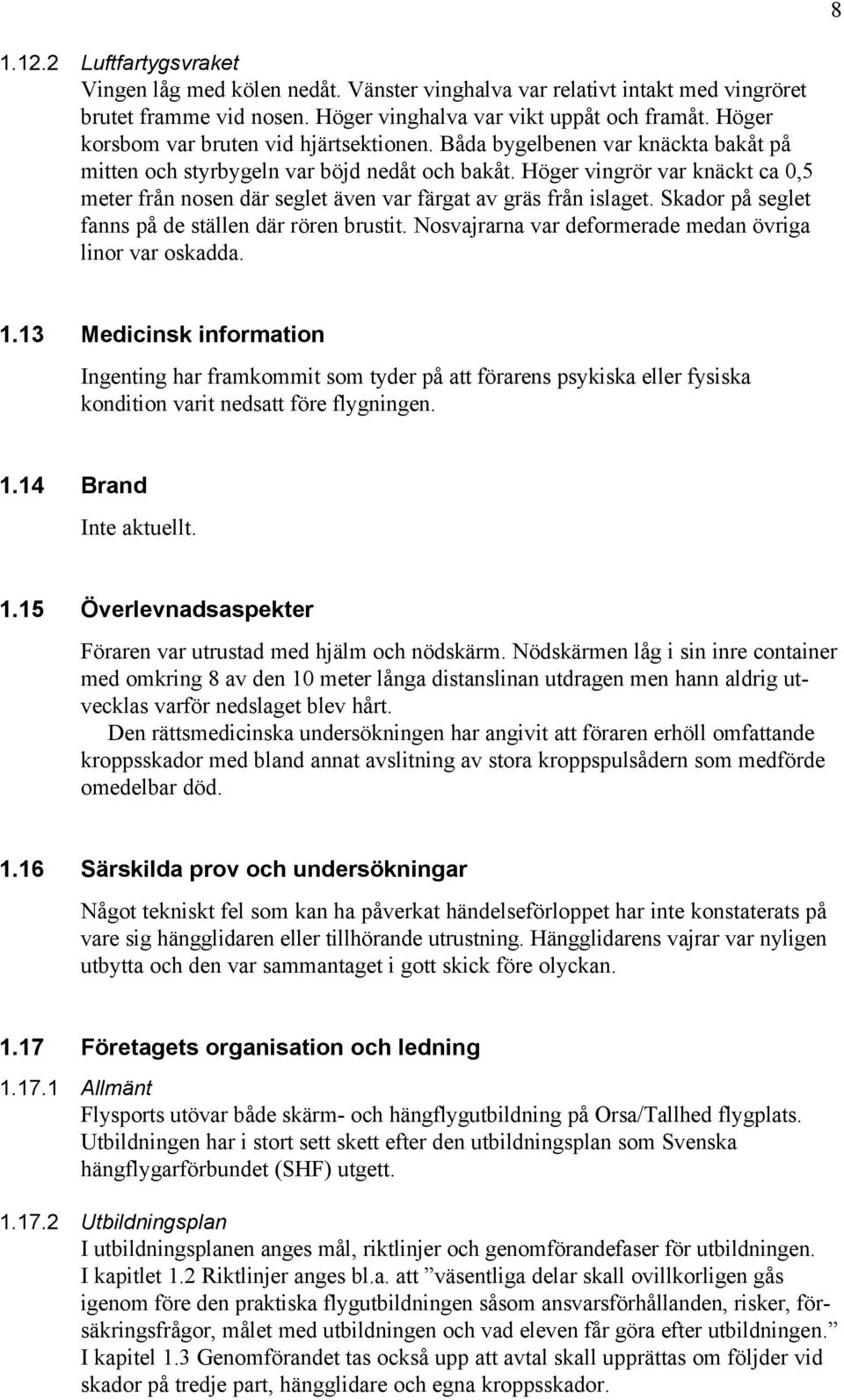 Höger vingrör var knäckt ca 0,5 meter från nosen där seglet även var färgat av gräs från islaget. Skador på seglet fanns på de ställen där rören brustit.