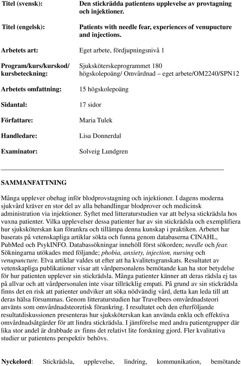 Författare: Handledare: Examinator: 15 högskolepoäng 17 sidor Maria Tulek Lisa Donnerdal Solveig Lundgren SAMMANFATTNING Många upplever obehag inför blodprovstagning och injektioner.