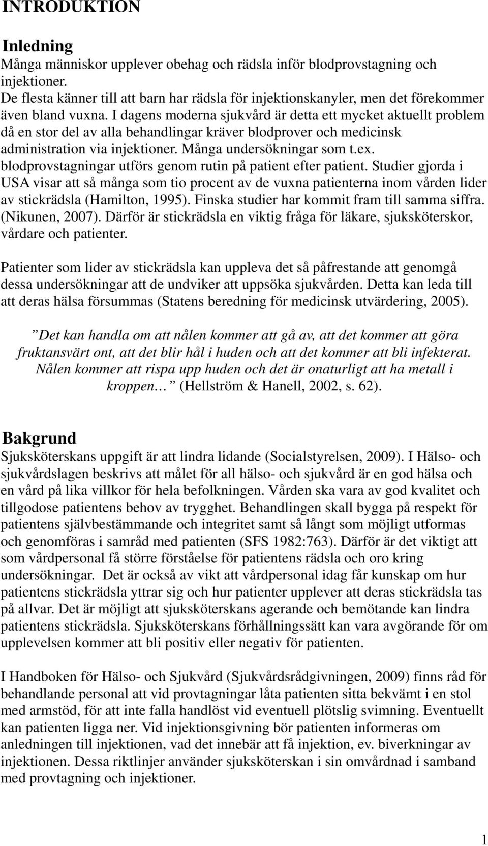 I dagens moderna sjukvård är detta ett mycket aktuellt problem då en stor del av alla behandlingar kräver blodprover och medicinsk administration via injektioner. Många undersökningar som t.ex.