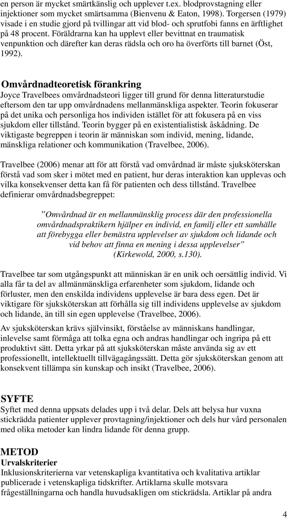 Föräldrarna kan ha upplevt eller bevittnat en traumatisk venpunktion och därefter kan deras rädsla och oro ha överförts till barnet (Öst, 1992).