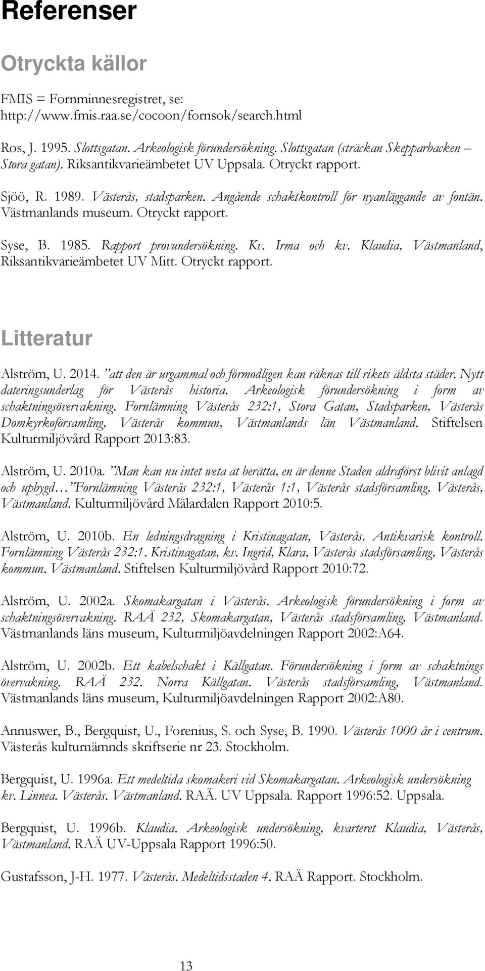 Västmanlands museum. Otryckt rapport. Syse, B. 1985. Rapport provundersökning. Kv. Irma och kv. Klaudia, Västmanland, Riksantikvarieämbetet UV Mitt. Otryckt rapport. Litteratur Alström, U. 2014.