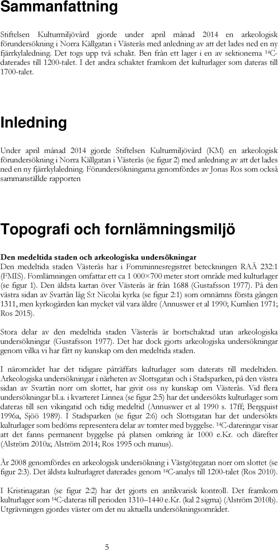 Inledning Under april månad 2014 gjorde Stiftelsen Kulturmiljövård (KM) en arkeologisk förundersökning i Norra Källgatan i Västerås (se figur 2) med anledning av att det lades ned en ny