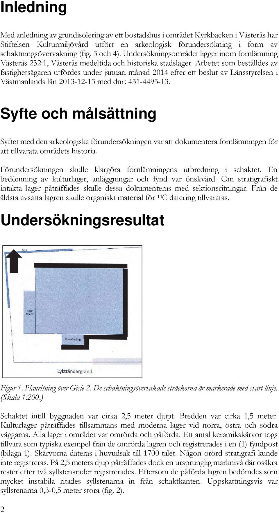 Arbetet som beställdes av fastighetsägaren utfördes under januari månad 2014 efter ett beslut av Länsstyrelsen i Västmanlands län 2013-12-13 med dnr: 431-4493-13.