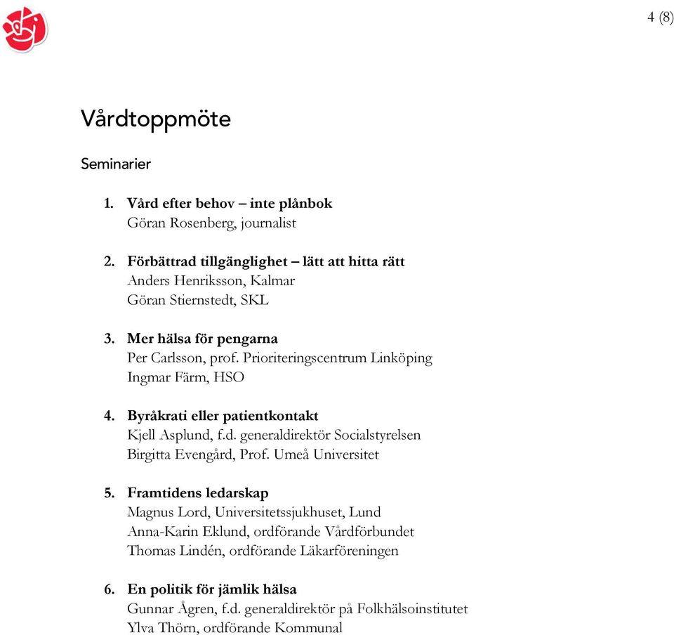 Prioriteringscentrum Linköping Ingmar Färm, HSO 4. Byråkrati eller patientkontakt Kjell Asplund, f.d. generaldirektör Socialstyrelsen Birgitta Evengård, Prof.