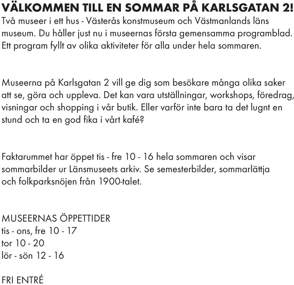 Det kan vara utställningar, workshops, föredrag, visningar och shopping i vår butik. Eller varför inte bara ta det lugnt en stund och ta en god fika i vårt kafé?