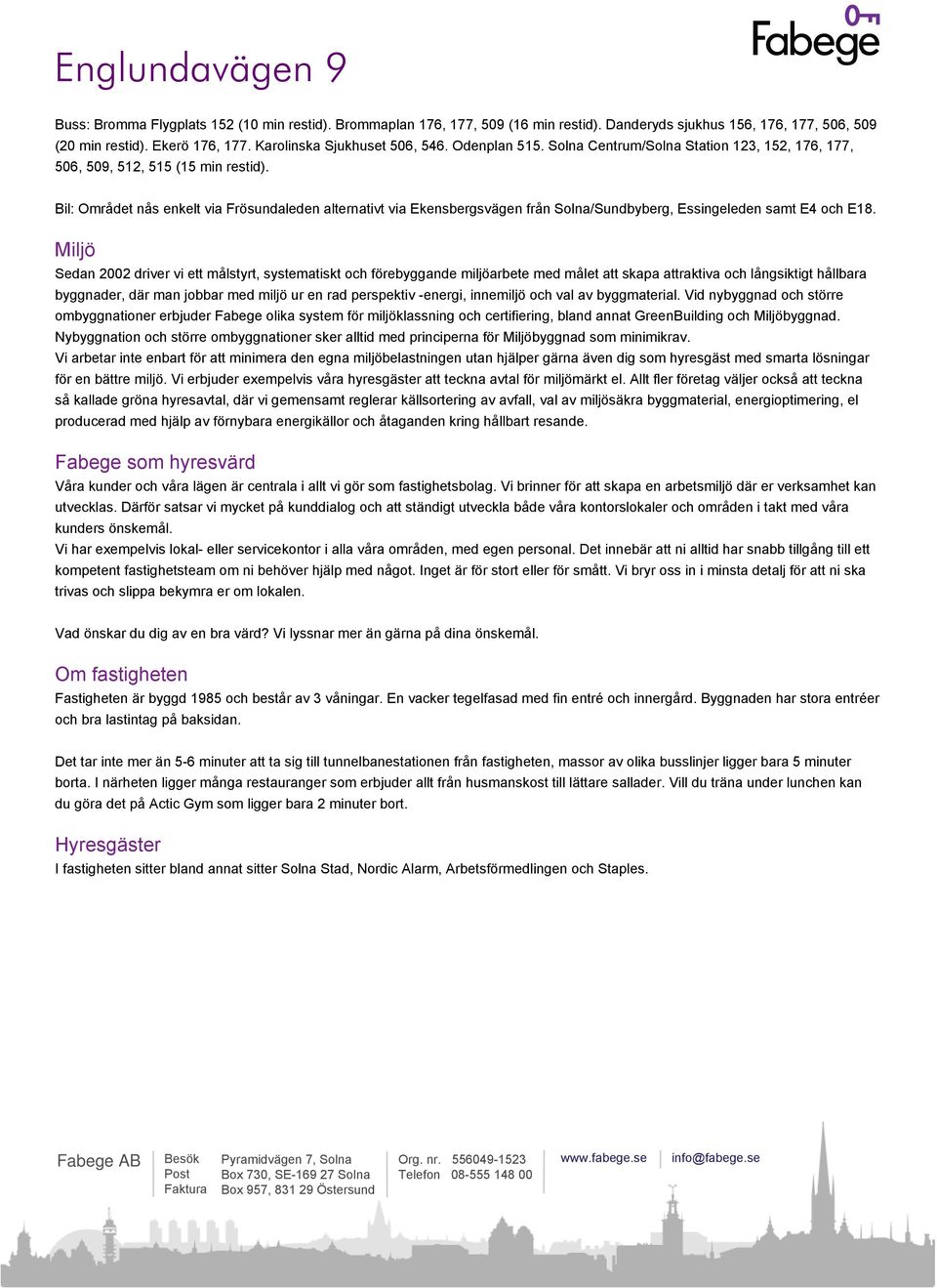 Bil: Området nås enkelt via Frösundaleden alternativt via Ekensbergsvägen från Solna/Sundbyberg, Essingeleden samt E4 och E18.