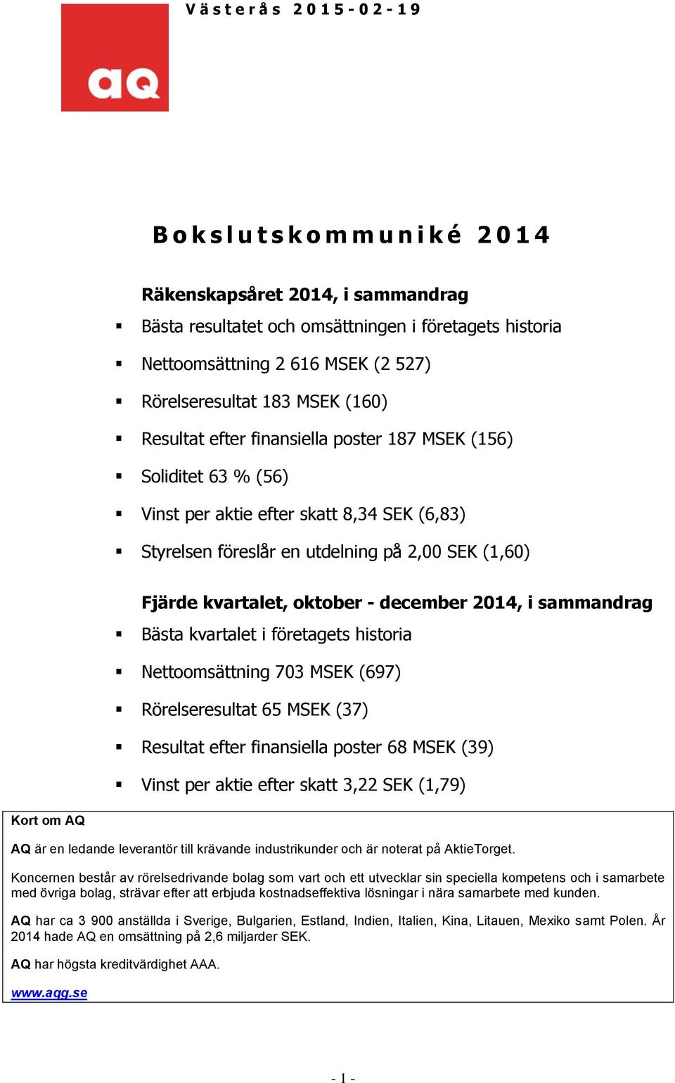 Fjärde kvartalet, oktober - december 2014, i sammandrag Bästa kvartalet i företagets historia Nettoomsättning 703 MSEK (697) Rörelseresultat 65 MSEK (37) Resultat efter finansiella poster 68 MSEK