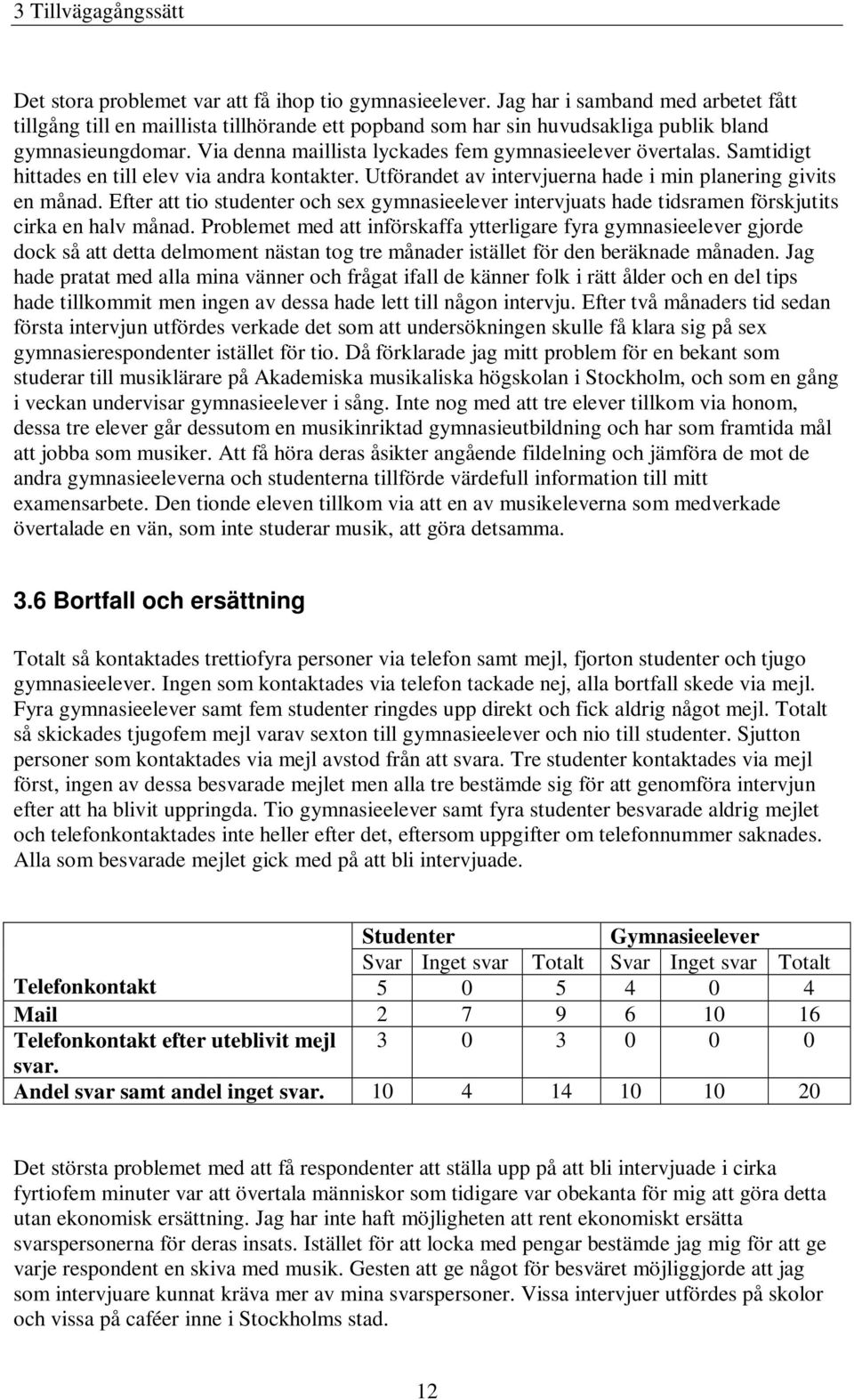 Samtidigt hittades en till elev via andra kontakter. Utförandet av intervjuerna hade i min planering givits en månad.