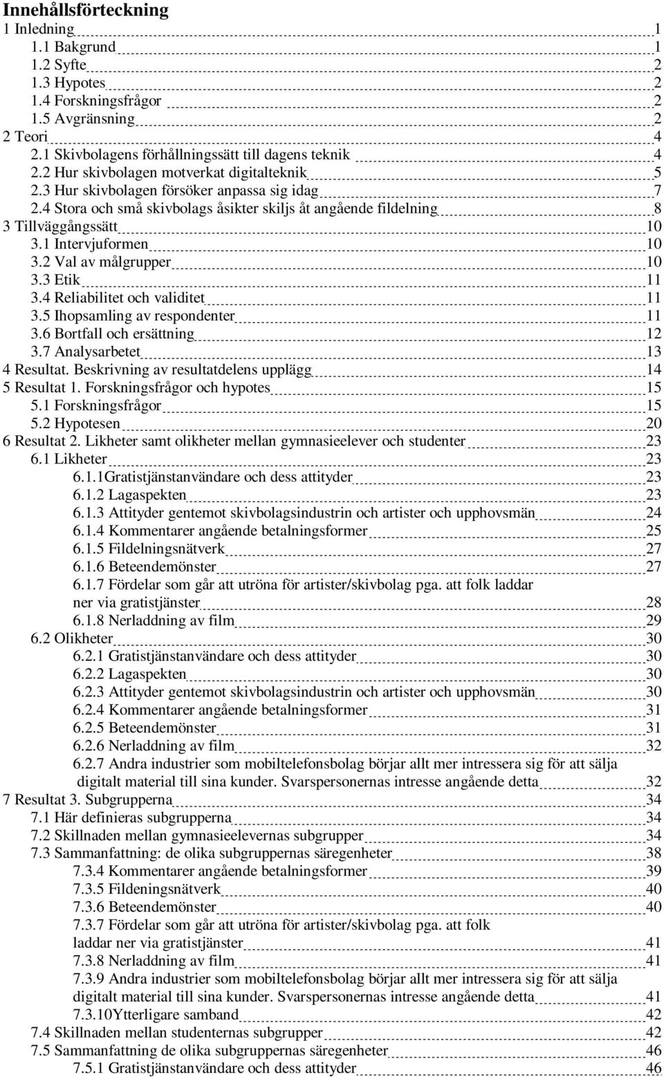 1 Intervjuformen 10 3.2 Val av målgrupper 10 3.3 Etik 11 3.4 Reliabilitet och validitet 11 3.5 Ihopsamling av respondenter 11 3.6 Bortfall och ersättning 12 3.7 Analysarbetet 13 4 Resultat.