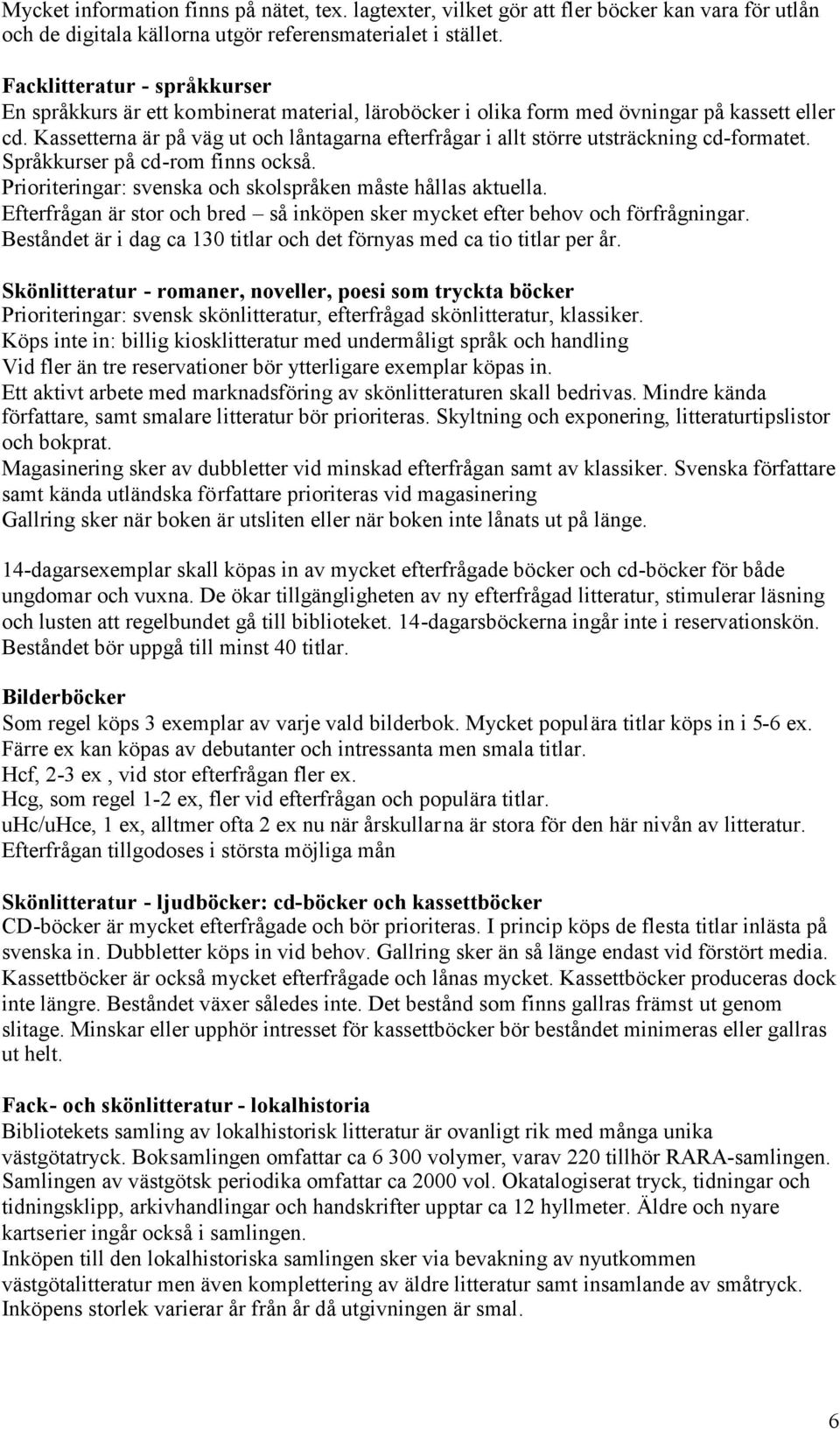 Kassetterna är på väg ut och låntagarna efterfrågar i allt större utsträckning cd-formatet. Språkkurser på cd-rom finns också. Prioriteringar: svenska och skolspråken måste hållas aktuella.