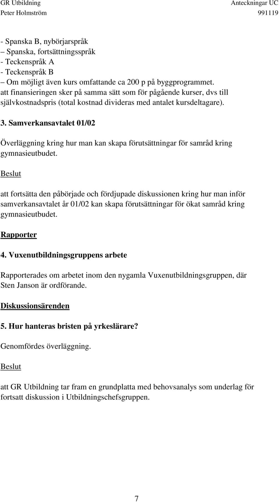 Samverkansavtalet 01/02 Överläggning kring hur man kan skapa förutsättningar för samråd kring gymnasieutbudet.