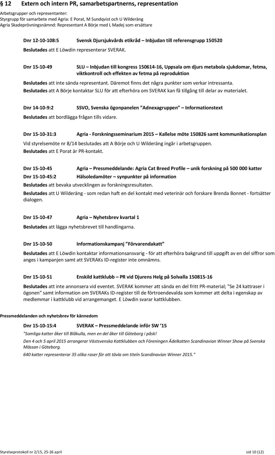 Dnr 15-10-49 SLU Inbjudan till kongress 150614-16, Uppsala om djurs metabola sjukdomar, fetma, viktkontroll och effekten av fetma på reproduktion Beslutades att inte sända representant.