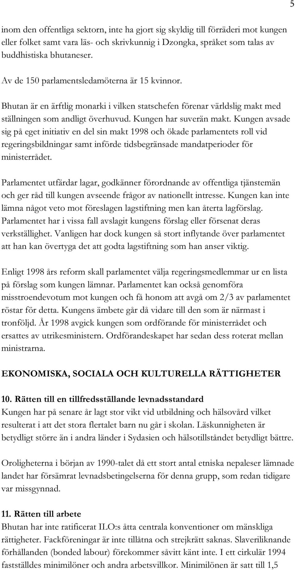 Kungen avsade sig på eget initiativ en del sin makt 1998 och ökade parlamentets roll vid regeringsbildningar samt införde tidsbegränsade mandatperioder för ministerrådet.