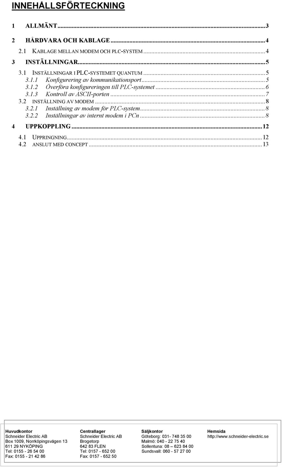 ..8 4 UPPKOPPLING...12 4.1 UPPRINGNING...12 4.2 ANSLUT MED CONCEPT...13 Huvudkontor Centrallager Säljkontor Hemsida Schneider Electric AB Schneider Electric AB Göteborg: 031-748 35 00 http://www.