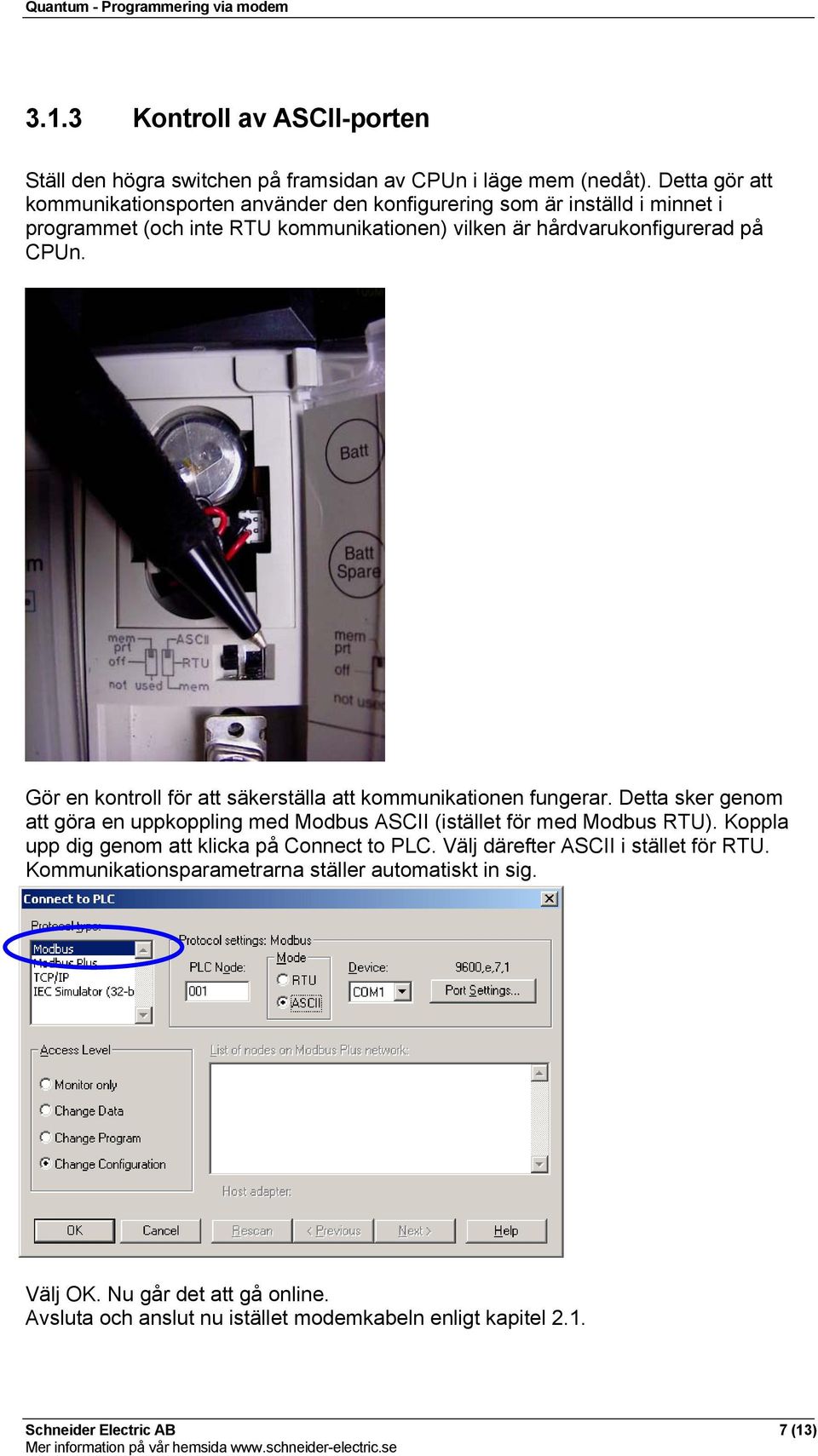 Gör en kontroll för att säkerställa att kommunikationen fungerar. Detta sker genom att göra en uppkoppling med Modbus ASCII (istället för med Modbus RTU).