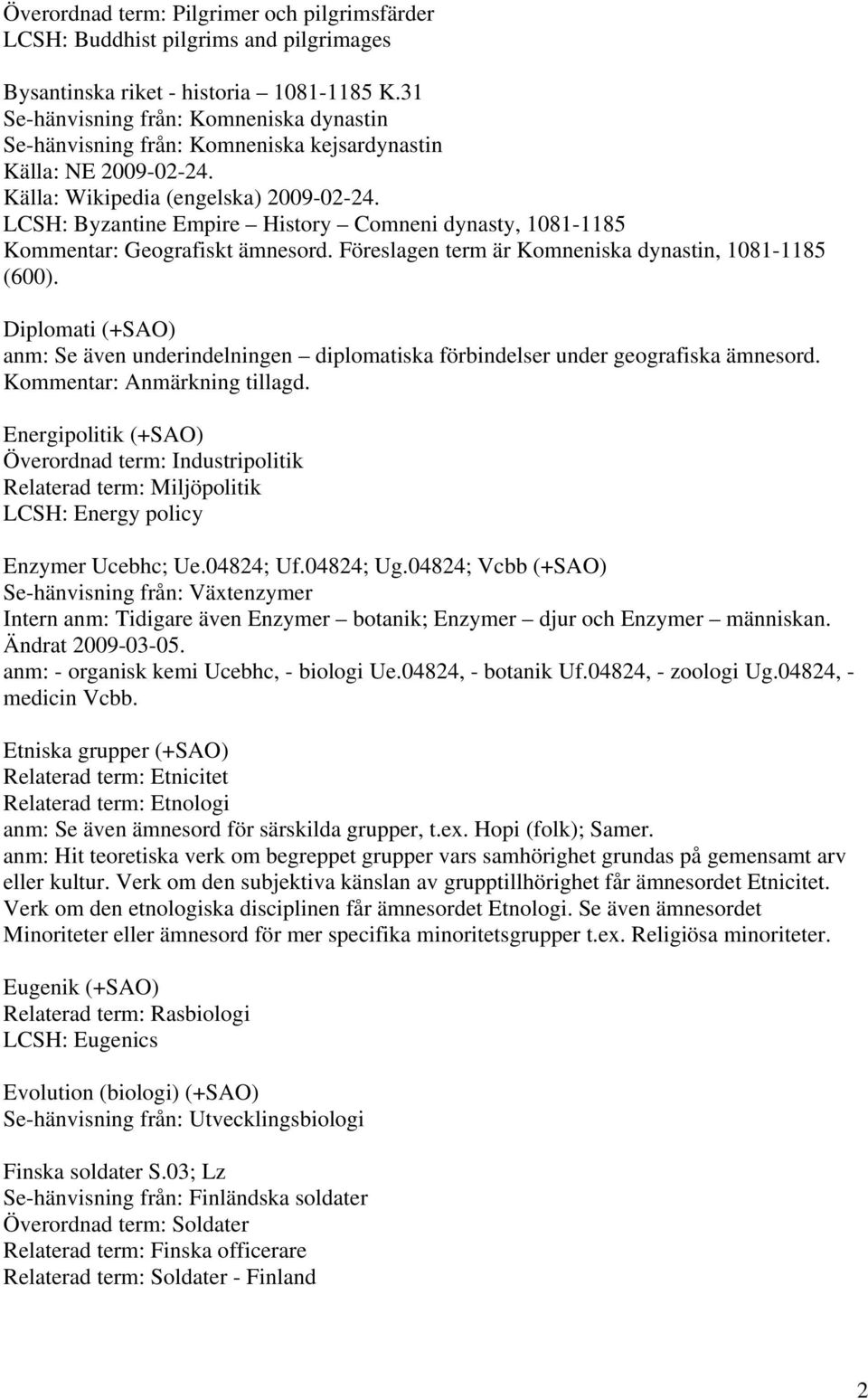 LCSH: Byzantine Empire History Comneni dynasty, 1081-1185 Kommentar: Geografiskt ämnesord. Föreslagen term är Komneniska dynastin, 1081-1185 (600).