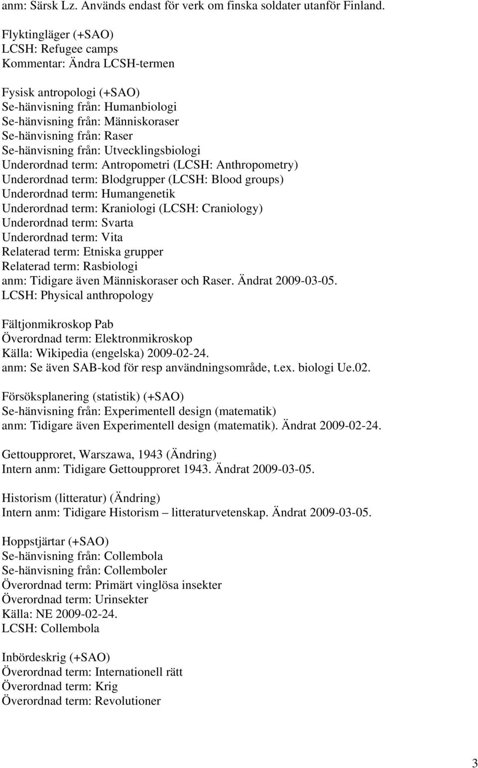 Se-hänvisning från: Utvecklingsbiologi Underordnad term: Antropometri (LCSH: Anthropometry) Underordnad term: Blodgrupper (LCSH: Blood groups) Underordnad term: Humangenetik Underordnad term: