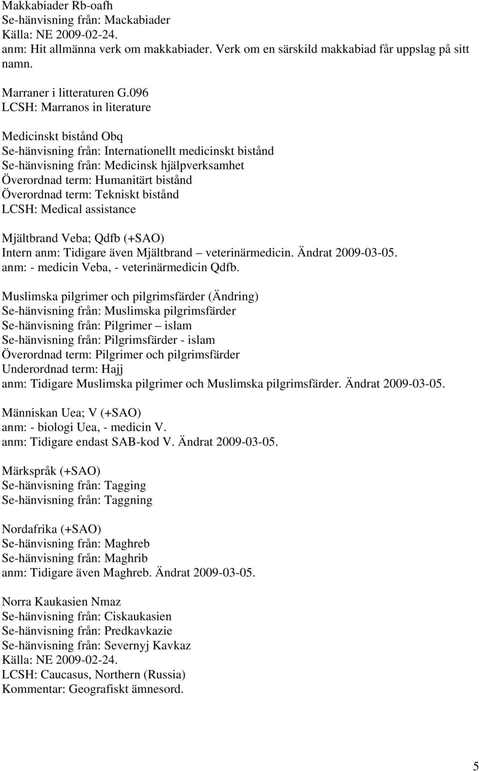 Överordnad term: Tekniskt bistånd LCSH: Medical assistance Mjältbrand Veba; Qdfb (+SAO) Intern anm: Tidigare även Mjältbrand veterinärmedicin. Ändrat 2009-03-05.