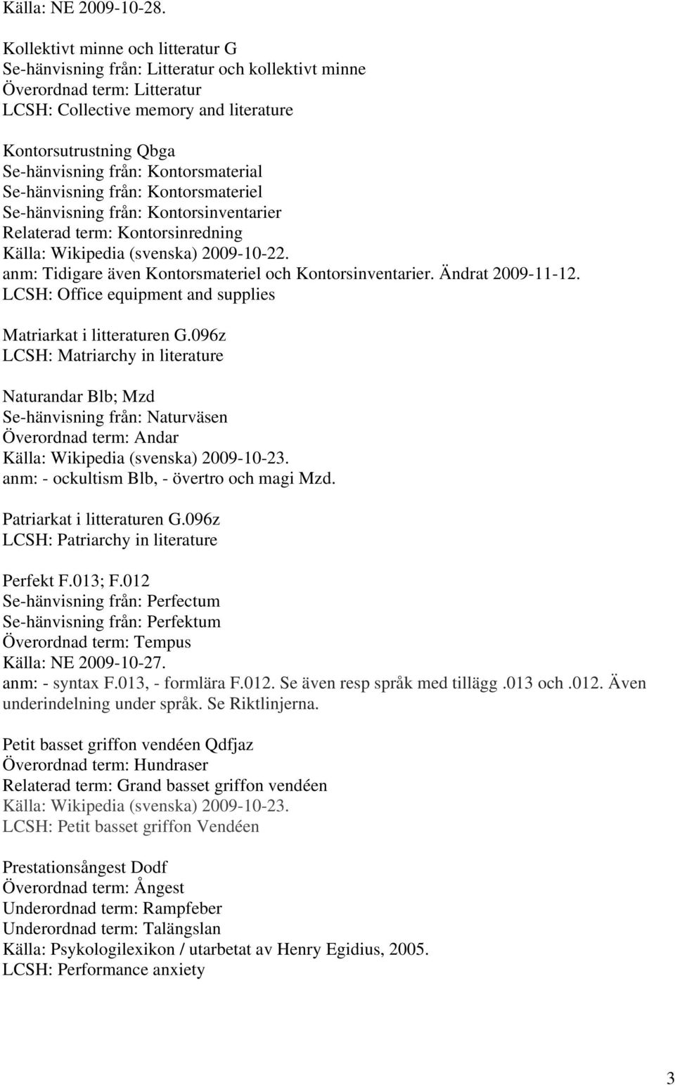 Kontorsmaterial Se-hänvisning från: Kontorsmateriel Se-hänvisning från: Kontorsinventarier Relaterad term: Kontorsinredning Källa: Wikipedia (svenska) 2009-10-22.