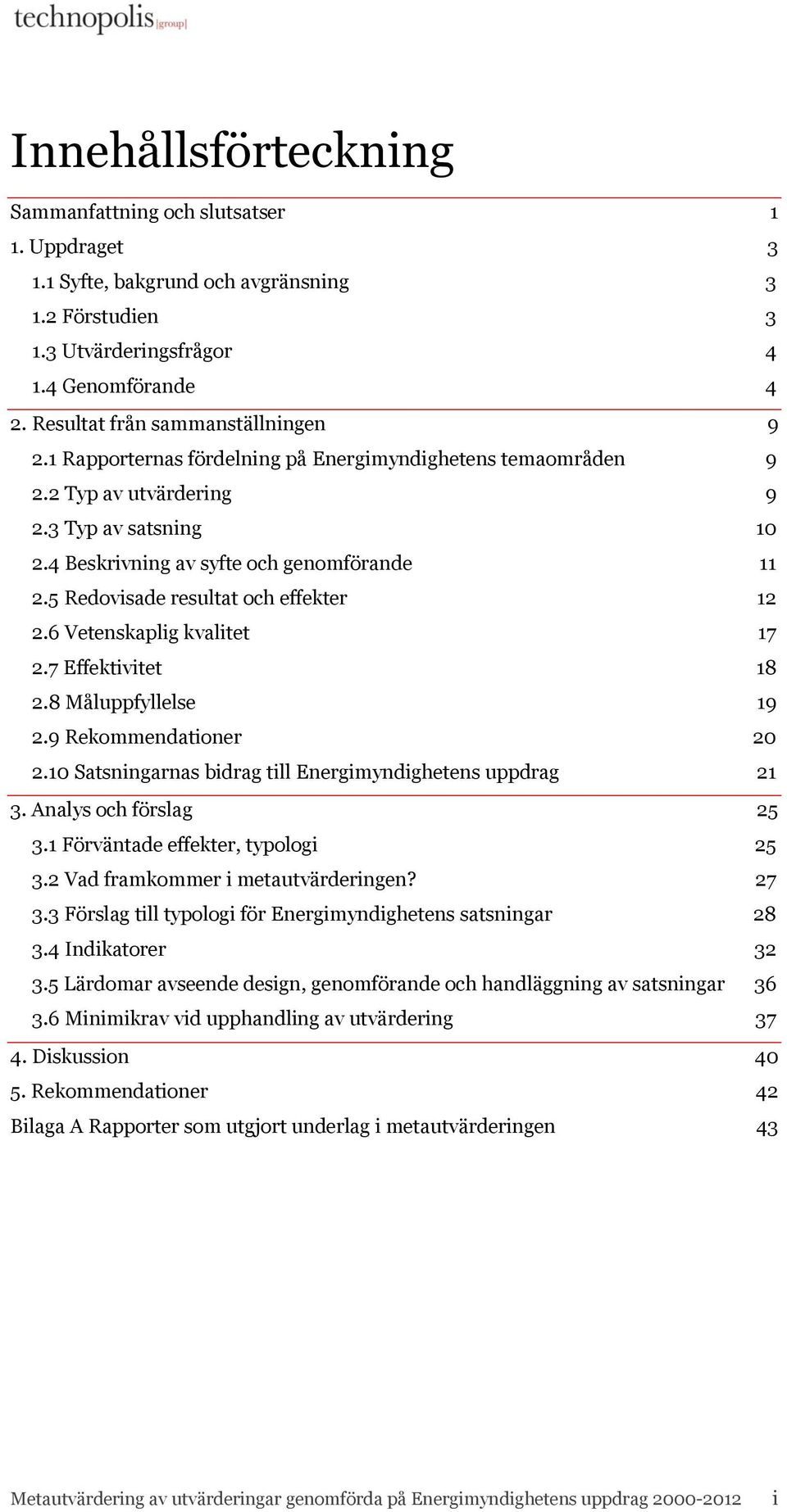 5 Redovisade resultat och effekter 12 2.6 Vetenskaplig kvalitet 17 2.7 Effektivitet 18 2.8 Måluppfyllelse 19 2.9 Rekommendationer 20 2.10 Satsningarnas bidrag till Energimyndighetens uppdrag 21 3.