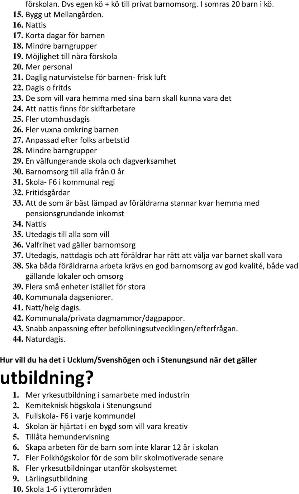 Fler utomhusdagis 26. Fler vuxna omkring barnen 27. Anpassad efter folks arbetstid 28. Mindre barngrupper 29. En välfungerande skola och dagverksamhet 30. Barnomsorg till alla från 0 år 31.