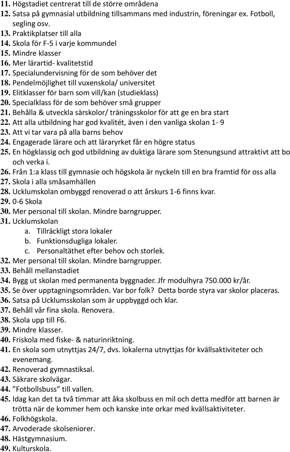 Elitklasser för barn som vill/kan (studieklass) 20. Specialklass för de som behöver små grupper 21. Behålla & utveckla särskolor/ träningsskolor för att ge en bra start 22.