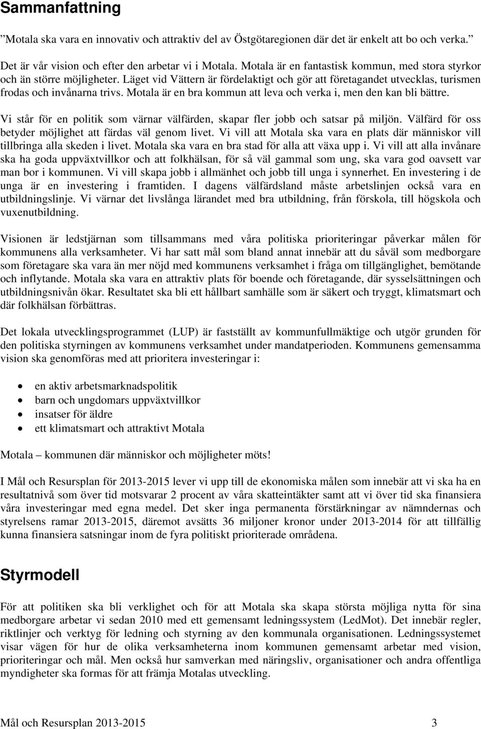 Motala är en bra att leva och verka i, men den kan bli bättre. Vi står för en politik som värnar välfärden, skapar fler jobb och satsar på miljön.