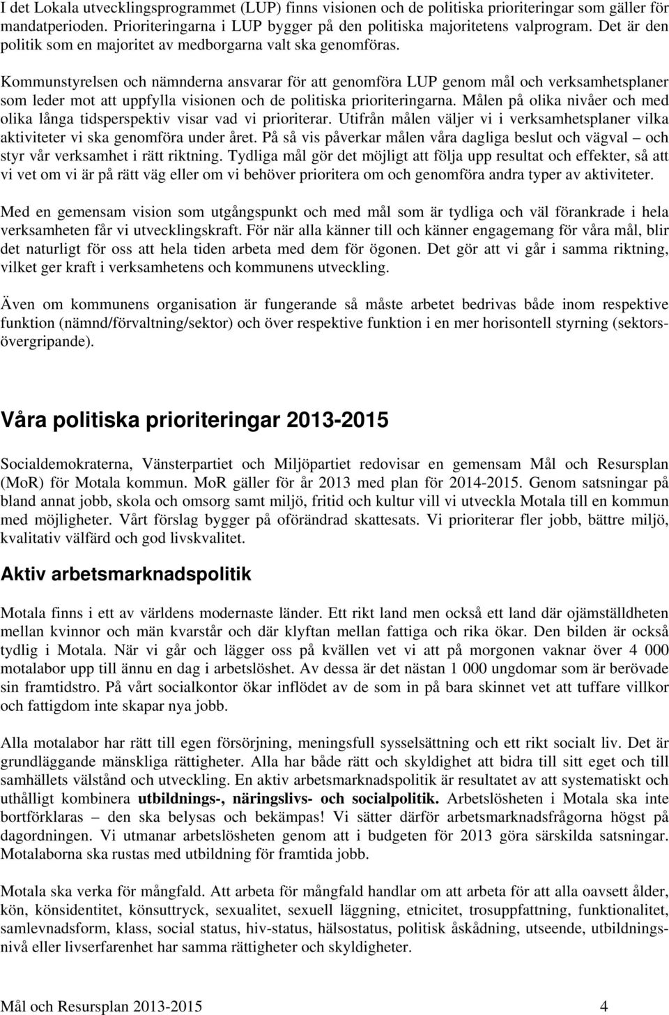 Kommunstyrelsen och nämnderna ansvarar för att genomföra LUP genom mål och verksamhetsplaner som leder mot att uppfylla visionen och de politiska prioriteringarna.