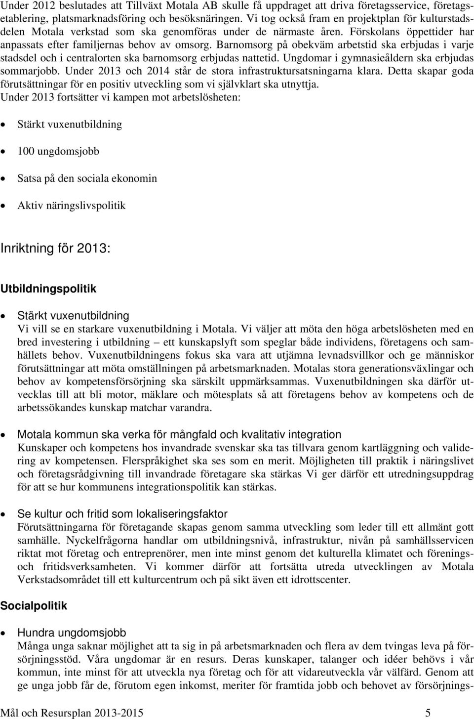 Barnomsorg på obekväm arbetstid ska erbjudas i varje stadsdel och i centralorten ska barnomsorg erbjudas nattetid. Ungdomar i gymnasieåldern ska erbjudas sommarjobb.