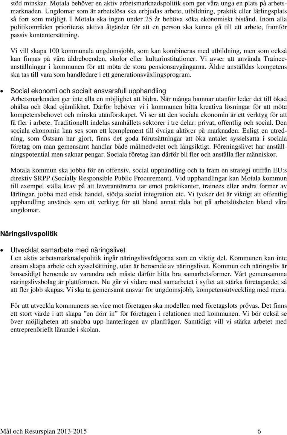 Inom alla politikområden prioriteras aktiva åtgärder för att en person ska kunna gå till ett arbete, framför passiv kontantersättning.