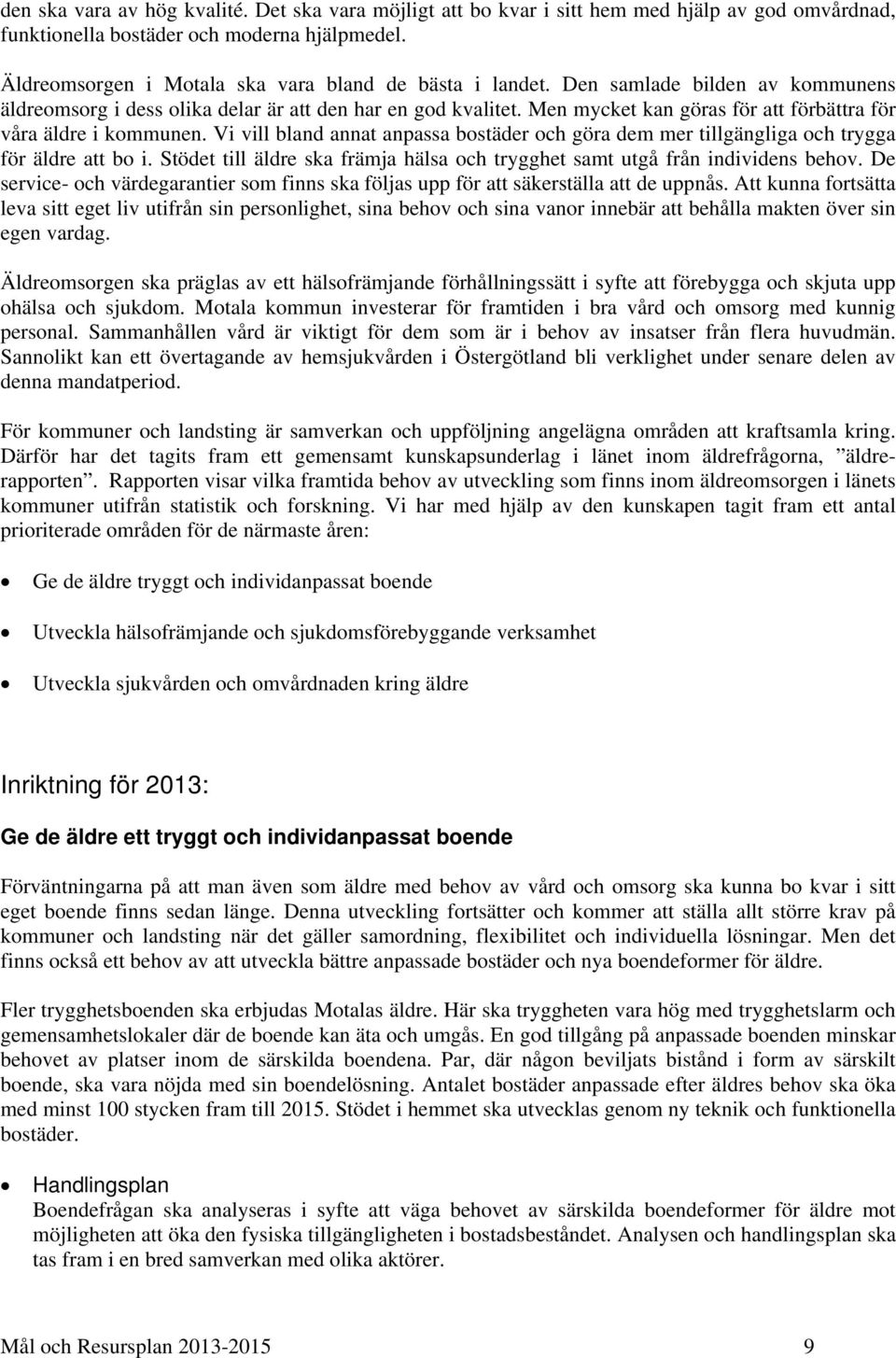 Men mycket kan göras för att förbättra för våra äldre i en. Vi vill bland annat anpassa bostäder och göra dem mer tillgängliga och trygga för äldre att bo i.