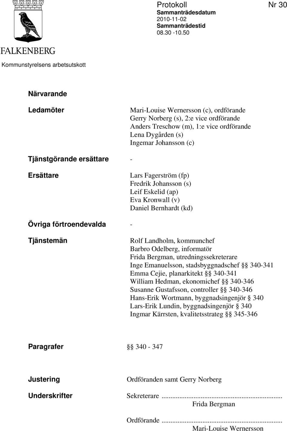 Johansson (c) Tjänstgörande ersättare - Ersättare Lars Fagerström (fp) Fredrik Johansson (s) Leif Eskelid (ap) Eva Kronwall (v) Daniel Bernhardt (kd) Övriga förtroendevalda - Tjänstemän Rolf