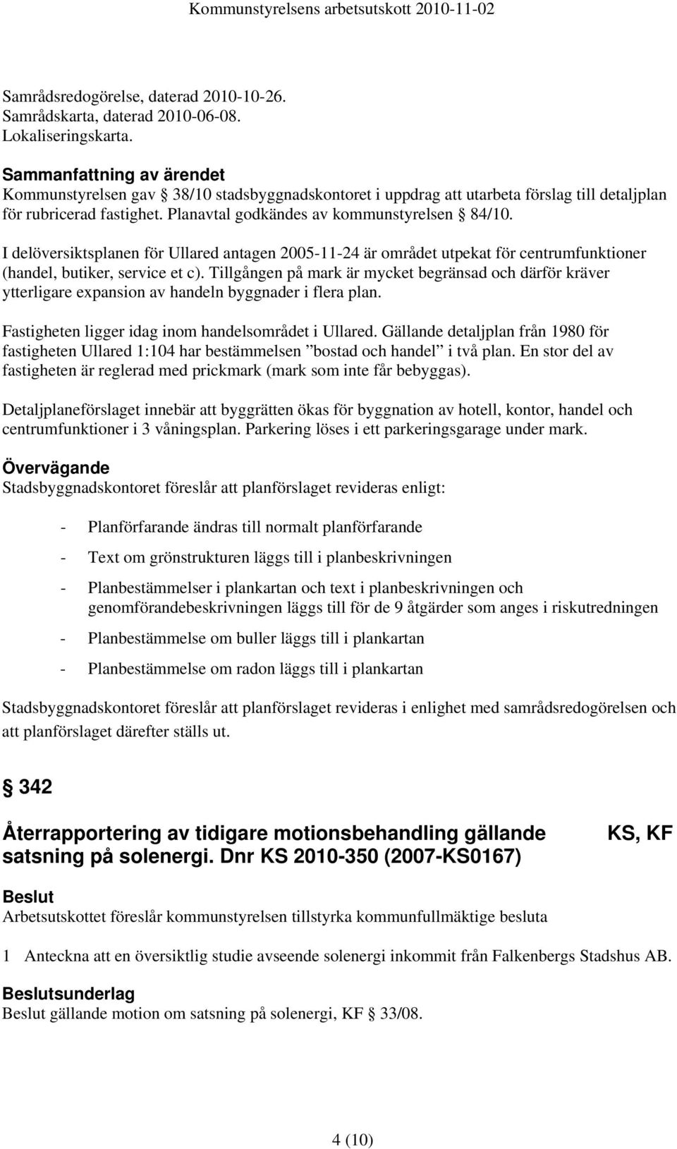 I delöversiktsplanen för Ullared antagen 2005-11-24 är området utpekat för centrumfunktioner (handel, butiker, service et c).