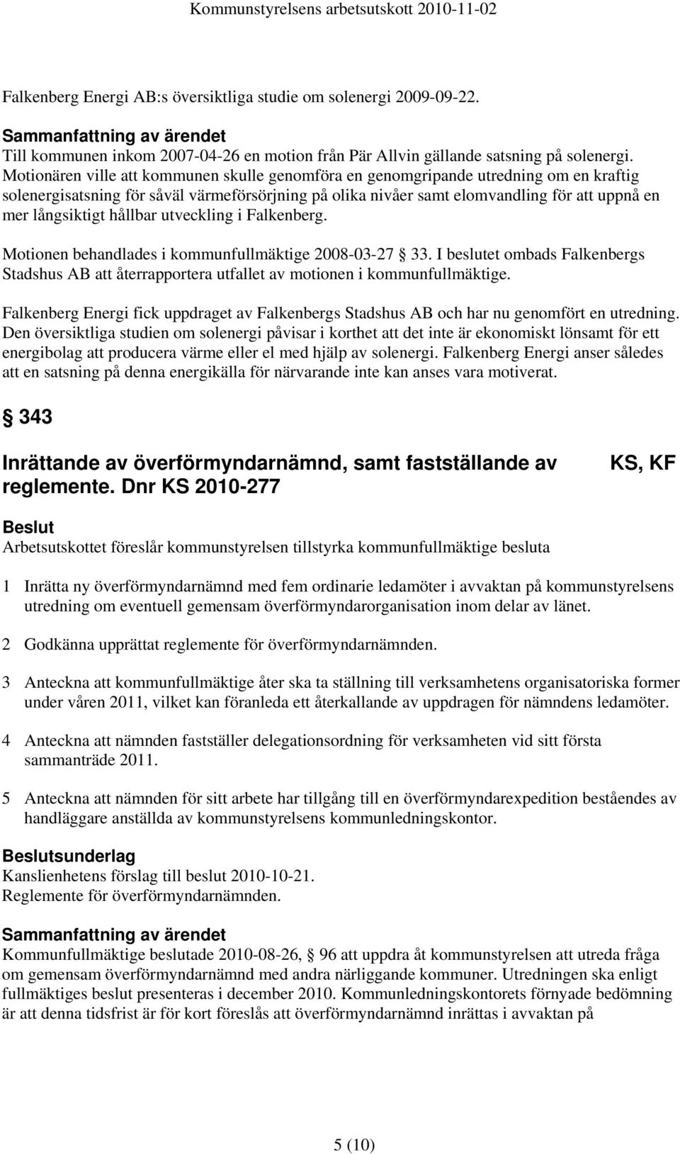 hållbar utveckling i Falkenberg. Motionen behandlades i kommunfullmäktige 2008-03-27 33. I beslutet ombads Falkenbergs Stadshus AB att återrapportera utfallet av motionen i kommunfullmäktige.