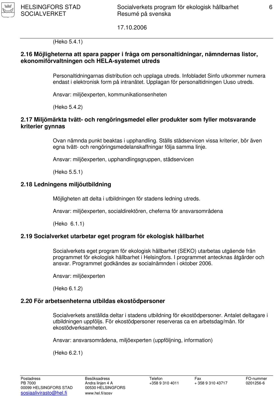 17 Miljömärkta tvätt- och rengöringsmedel eller produkter som fyller motsvarande kriterier gynnas Ovan nämnda punkt beaktas i upphandling.