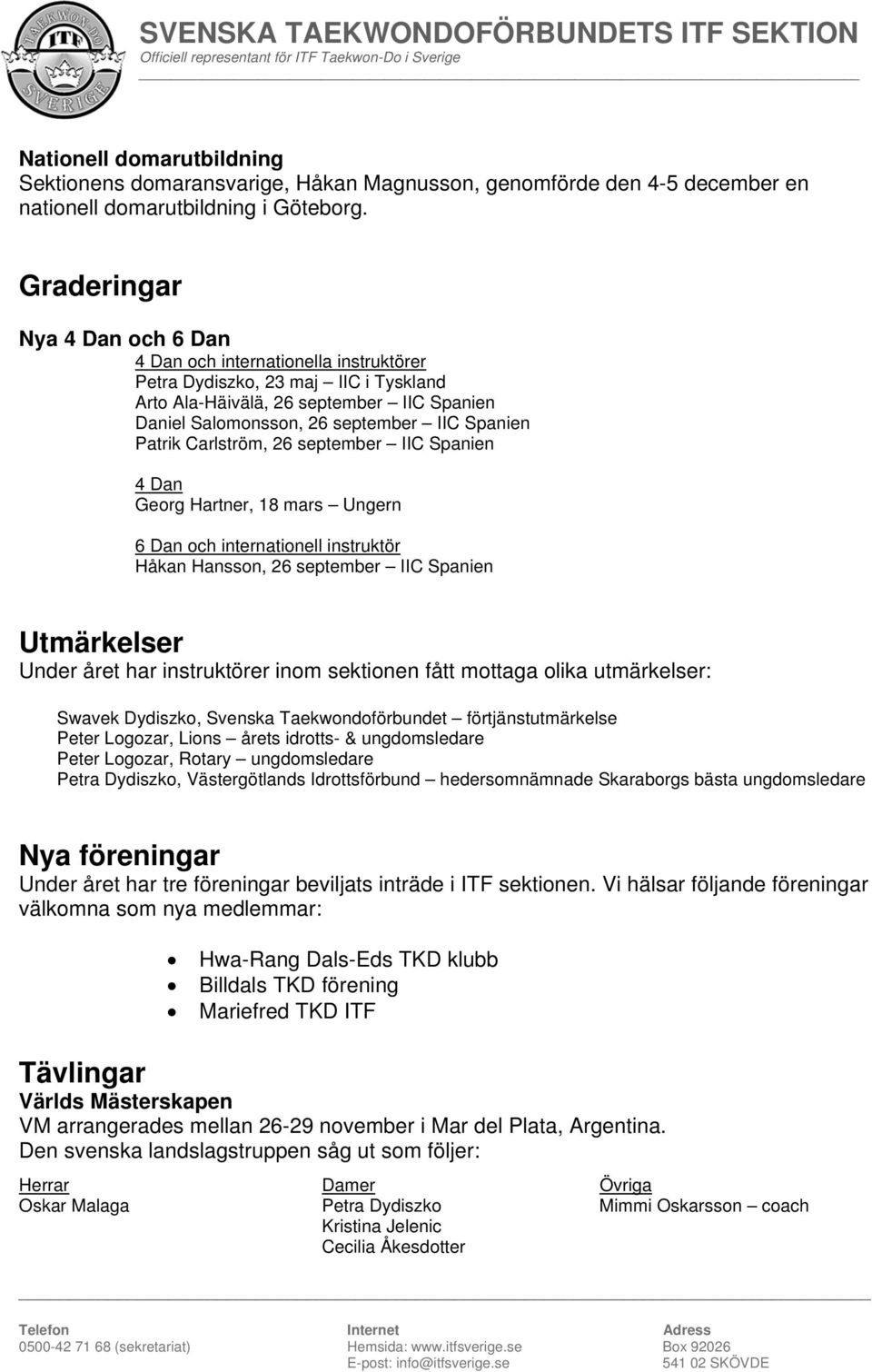 Patrik Carlström, 26 september IIC Spanien 4 Dan Georg Hartner, 18 mars Ungern 6 Dan och internationell instruktör Håkan Hansson, 26 september IIC Spanien Utmärkelser Under året har instruktörer inom