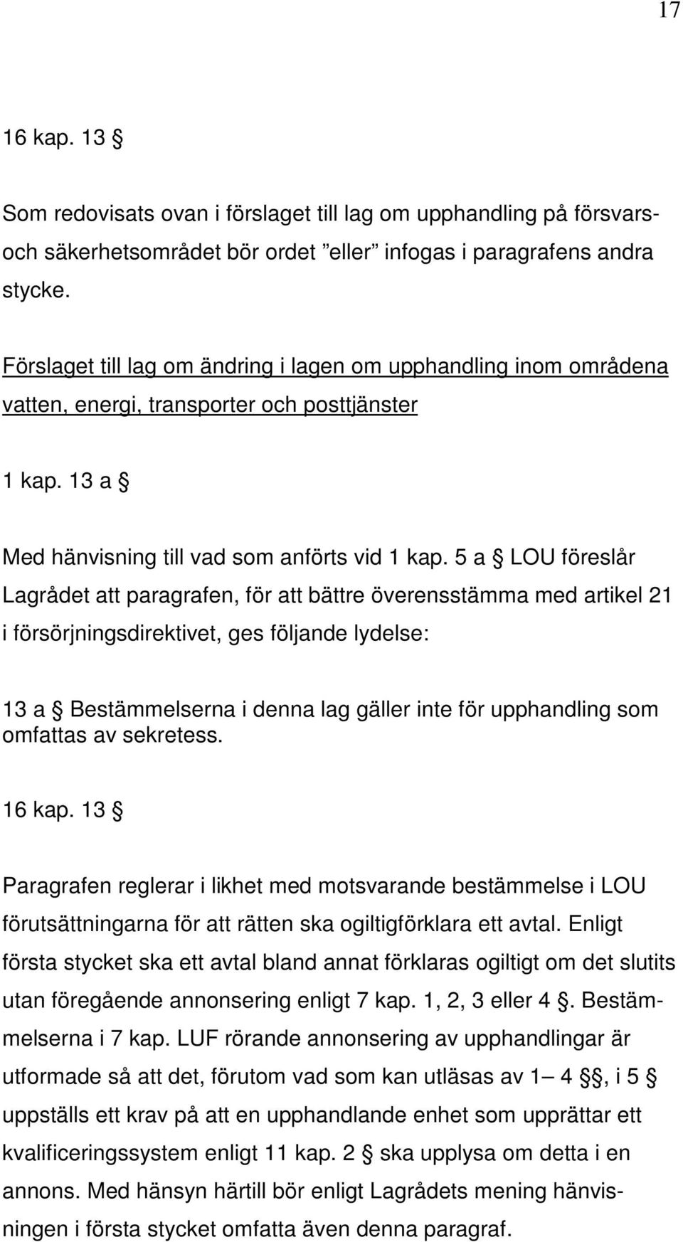 5 a LOU föreslår Lagrådet att paragrafen, för att bättre överensstämma med artikel 21 i försörjningsdirektivet, ges följande lydelse: 13 a Bestämmelserna i denna lag gäller inte för upphandling som