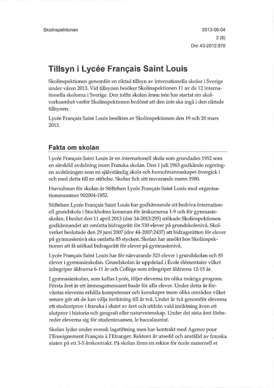 Den tolfte skolan ännu inte har startat sin skolverksamhet varför Skolinspektionen bedömt att den inte ska ingå i den riktade tillsynen.